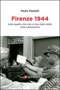 Firenze 1944. Tutto quello che non è mai stato detto sulla Liberazione libro di Paoletti Paolo