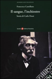 Il sangue, l'inchiostro. Storia di Carlo Dossi libro di Castellano Francesca