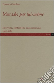 Montale «par lui-même». Interviste, confessioni, autocommenti 1920-1981 libro di Castellano Francesca