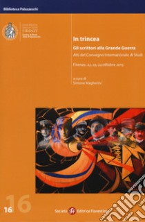 In trincea. Gli scrittori alla grande guerra. Atti del Convegno internazionale (Firenze, 22-24 ottobre 2015) libro di Magherini S. (cur.)