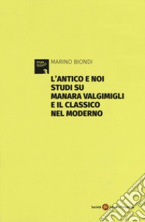 L'antico e noi. Studi su Manara Valgimigli e il classico nel moderno. Appendice di documenti carteggio Valgimigli-Norsa (1933-1941) libro di Biondi Marino; Greggi R. (cur.)