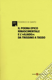 Il poema epico rinascimentale e l'«Iliade»: dal Trissino al Tasso libro di Di Santo Federico