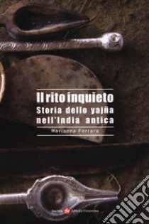 Il rito inquieto. Storia dello yajña nell'India antica libro di Ferrara Marianna