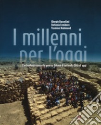 I millenni per l'oggi. L'archeologia contro la guerra: Urkesh di ieri nella Siria di oggi libro di Buccellati Giorgio; Ermidoro Stefania; Mahmoud Yasmine