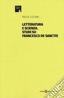 Letteratura e scienza. Studi su Francesco De Sanctis libro di Luciani Paola