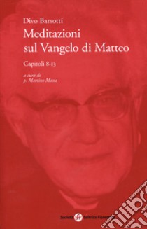 Meditazioni sul Vangelo di Matteo. Capitoli 8-13 libro di Barsotti Divo; Massa M. (cur.)