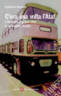 C'era una volta l'Ataf. I fiorentini e la loro città in un insolito ritratto libro di Giannoni Francesco