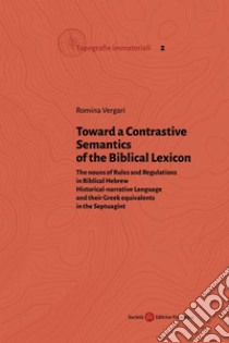 Toward a Contrastive Semantics of the Biblical Lexicon. The nouns of Rules and Regulations in Biblical Hebrew Historical-narrative Language and their Greek equivalents in the Septuagint libro di Vergari Romina