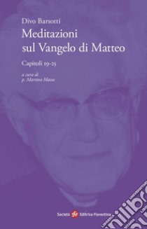 Meditazioni sul Vangelo di Matteo. Capitoli 19-25 libro di Barsotti Divo; Massa M. (cur.)