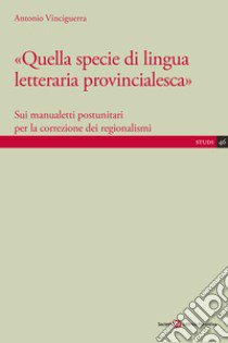 Quella specie di lingua letteraria provincialesca. Sui manualisti postunitari per la correzione dei regionalismi libro di Vinciguerra Antonio