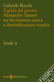 Il grido del pavone. Alessandro Tassoni tra fascinazione eroica e demistificazione scettica libro di Bucchi Gabriele