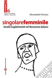 Singolare femminile. Amalia Guglielminetti nel Novecento italiano libro di Ferraro Alessandro