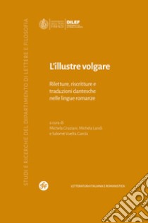 L'illustre volgare. Riletture, riscritture e traduzioni dantesche nelle lingue romanze libro di Graziani M. (cur.); Landi M. (cur.); Vuelta Garcìa S. (cur.)