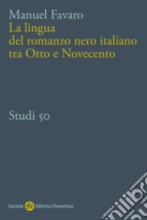 La lingua del romanzo nero italiano tra Otto e Novecento libro di Favaro Manuel