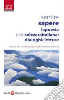 Sentire sapere. La poesia nella Svizzera italiana: dialoghi e letture libro di Collani T. (cur.); Fossa P. (cur.); Norcini E. (cur.)