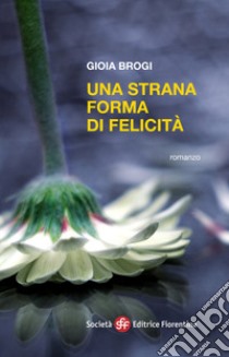 Una strana forma di felicità libro di Brogi Gioia