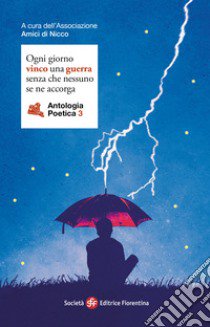 Ogni giorno vinco una guerra senza che nessuno se ne accorga. Antologia poetica. Vol. 3 libro di Associazione Amici di Nicco (cur.)