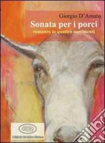 Sonata per i porci libro di D'Amato Giorgio