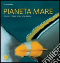 Pianeta mare. Colori e forme della vita marina libro di Winkel Dos