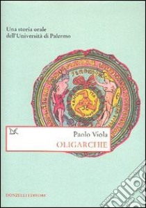 Oligarchie. Una storia orale dell'Università di Palermo libro di Viola Paolo