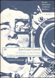 Vedere e potere. Il cinema, il documentario e l'innocenza perduta libro di Comolli Jean-Louis; Cottafavi A. (cur.); Grosoli F. (cur.)