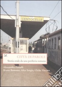 Città di parole. Storia orale da una periferia romana libro