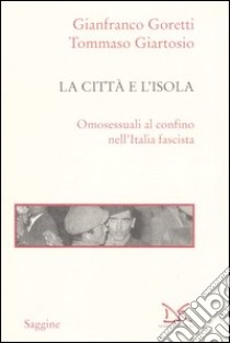 La città e l'isola. Omosessuali al confino nell'Italia fascista libro di Goretti Gianfranco; Giartosio Tommaso