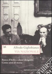 Via Nazionale. Banca d'Italia e classe dirigente. Cento anni di storia libro di Gigliobianco Alfredo