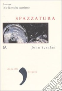 Spazzatura. Le cose (e le idee) che scartiamo libro di Scanlan John