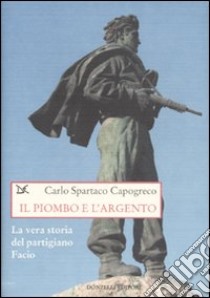 Il piombo e l'argento. La vera storia del partigiano Facio libro di Capogreco Carlo Spartaco