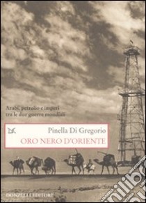 Oro nero d'Oriente. Arabi, petrolio e imperi tra le due guerre mondiali libro di Di Gregorio Pinella