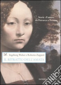 Il ritratto dell'amata. Storie d'amore da Petrarca a Tiziano. Ediz. illustrata libro di Ingeborg Walter; Zapperi Roberto