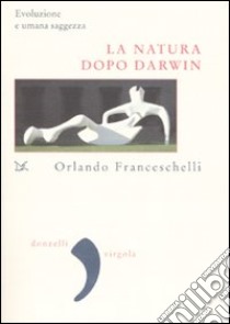 La natura dopo Darwin. Evoluzione e umana saggezza libro di Franceschelli Orlando