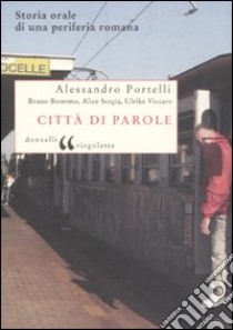 Città di parole. Storia orale di una periferia romana libro