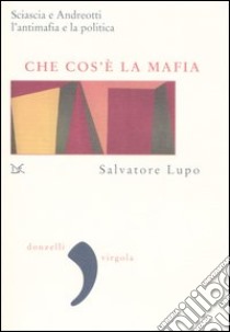 Che cos'è la mafia. Sciascia e Andreotti, l'antimafia e la politica libro di Lupo Salvatore