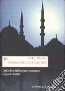 Storia della Turchia. Dalla fine dell'impero ottomano ai nostri giorni libro di Zürcher Erik J.