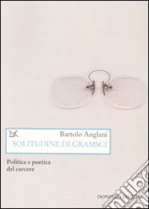 Solitudine di Gramsci. Politica e poetica dal carcere libro di Anglani Bartolo