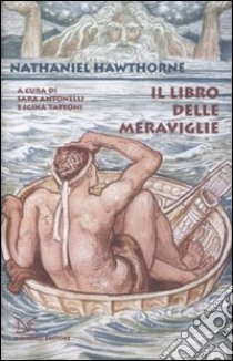 Il libro delle meraviglie per ragazze e ragazzi-I racconti della casa del bosco. Ediz. integrale libro di Hawthorne Nathaniel; Antonelli S. (cur.); Tattoni I. (cur.)