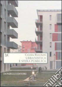 Urbanistica e sfera pubblica libro di Bianchetti Cristina