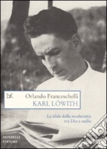 Karl Löwith. Le sfide della modernità tra Dio e nulla libro di Franceschelli Orlando