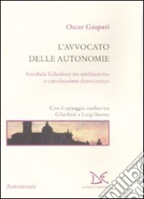 L'avvocato delle autonomie. Annibale Gilardoni tra antifascismo e cattolicesimo democratico. Con il carteggio inedito tra Gilardoni e Luigi Sturzo libro di Gaspari Oscar