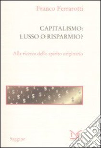 Capitalismo: lusso o risparmio? Alla ricerca dello spirito originario libro di Ferrarotti Franco