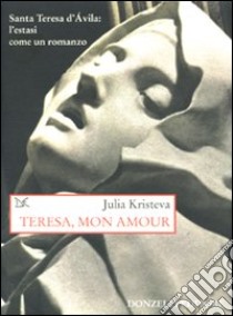 Teresa, mon amour. Santa Teresa d'Avila: l'estasi come un romanzo libro di Kristeva Julia