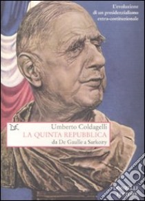 La Quinta Repubblica. Da De Gaulle a Sarkozy. L'evoluzione di un presidenzialismo extra-costituzionale libro di Coldagelli Umberto