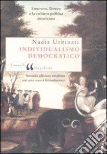 Individualismo democratico. Emerson, Dewey e la cultura politica americana libro di Urbinati Nadia