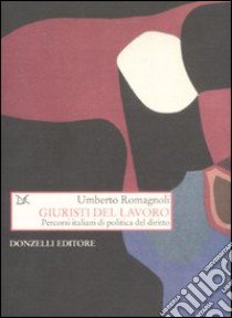 Giuristi del lavoro. Percorsi italiani di politica del diritto libro di Romagnoli Umberto