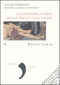 La favolosa storia delle «Mille e una notte». I racconti di Shahrazad tra realtà, scoperta e invenzione libro di Irwin Robert