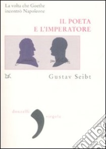 Il poeta e l'imperatore. La volta che Goethe incontrò Napoleone libro di Seibt Gustav