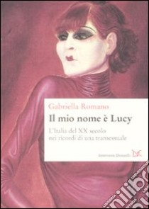 Il mio nome è Lucy. L'Italia del XX secolo nei ricordi di una transessuale libro di Romano Gabriella