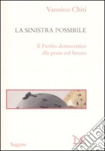 La Sinistra possibile. Il partito democratico alle prese col futuro libro di Chiti Vannino